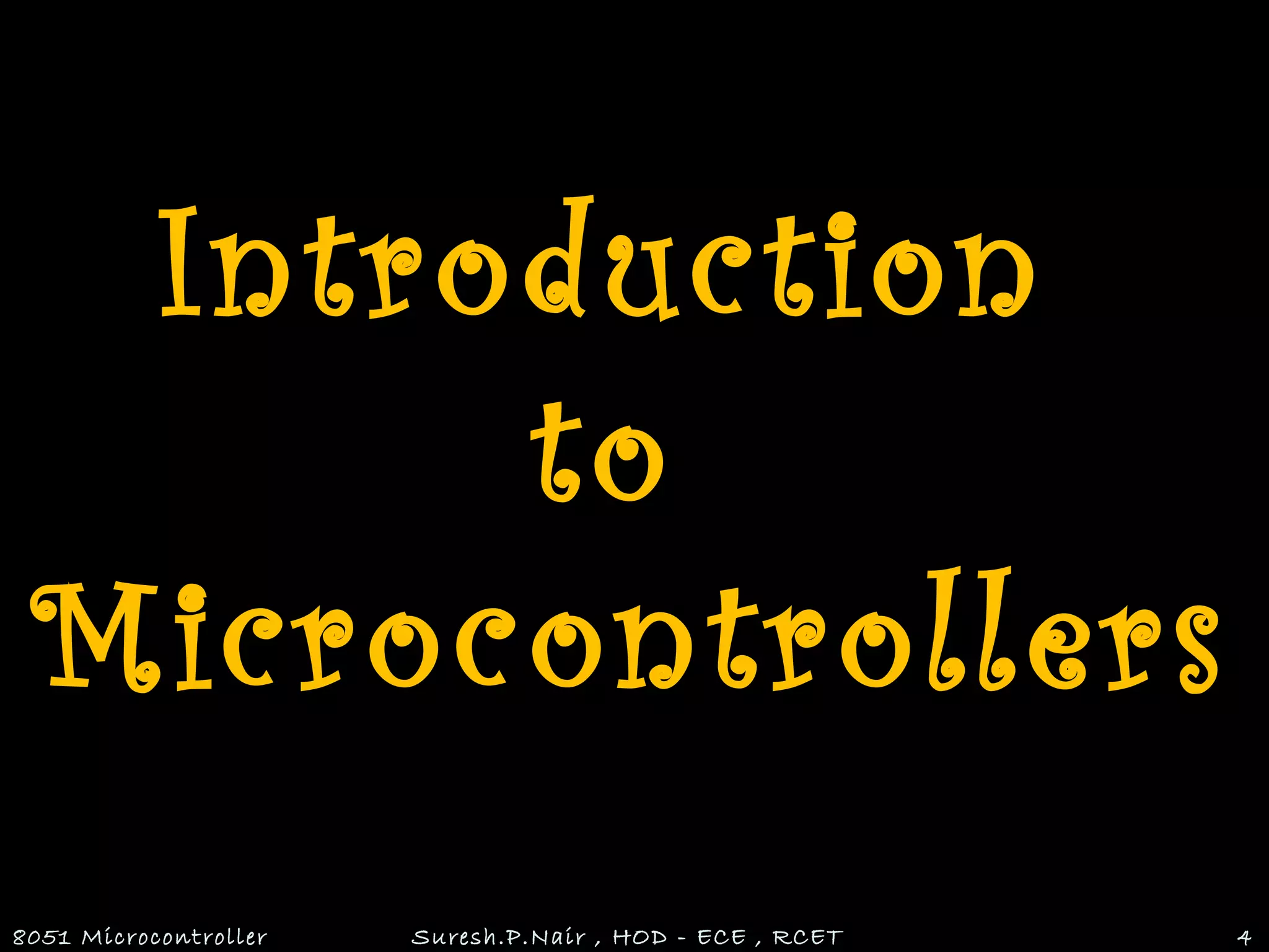 Introduction
to
Microcontrollers
8051 Microcontroller Suresh.P.Nair , HOD - ECE , RCET 4
 