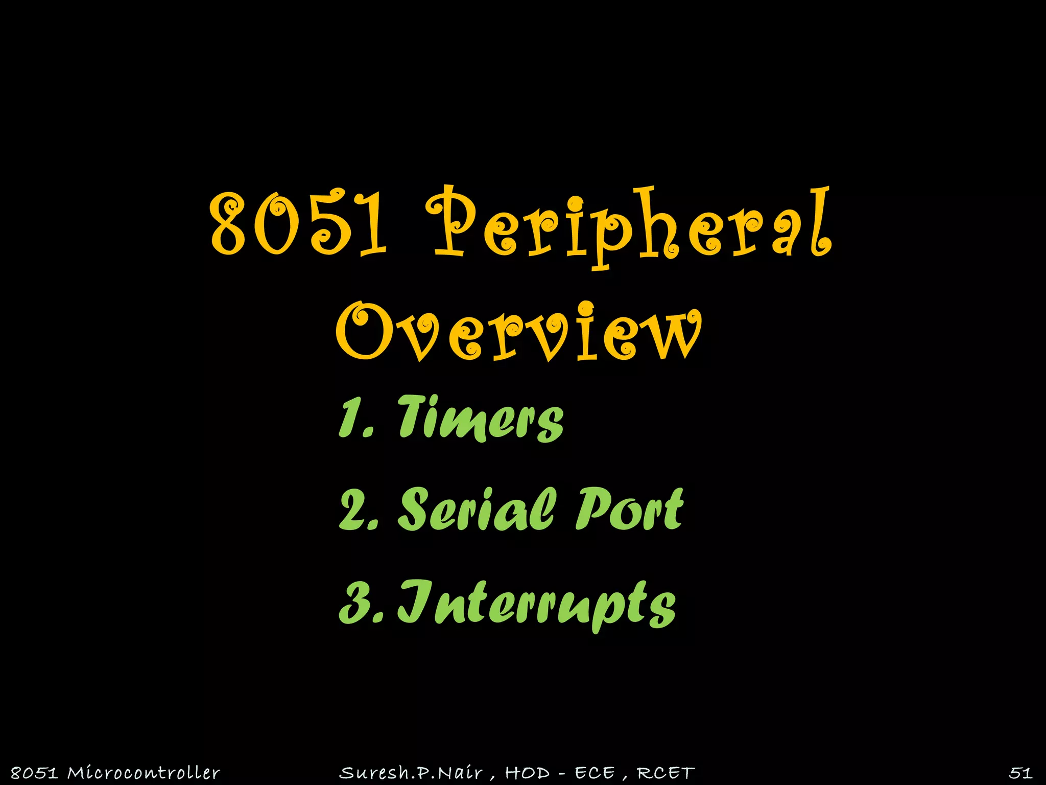 8051 Peripheral
Overview
1. Timers
2. Serial Port
3. Interrupts
8051 Microcontroller Suresh.P.Nair , HOD - ECE , RCET 51
 
