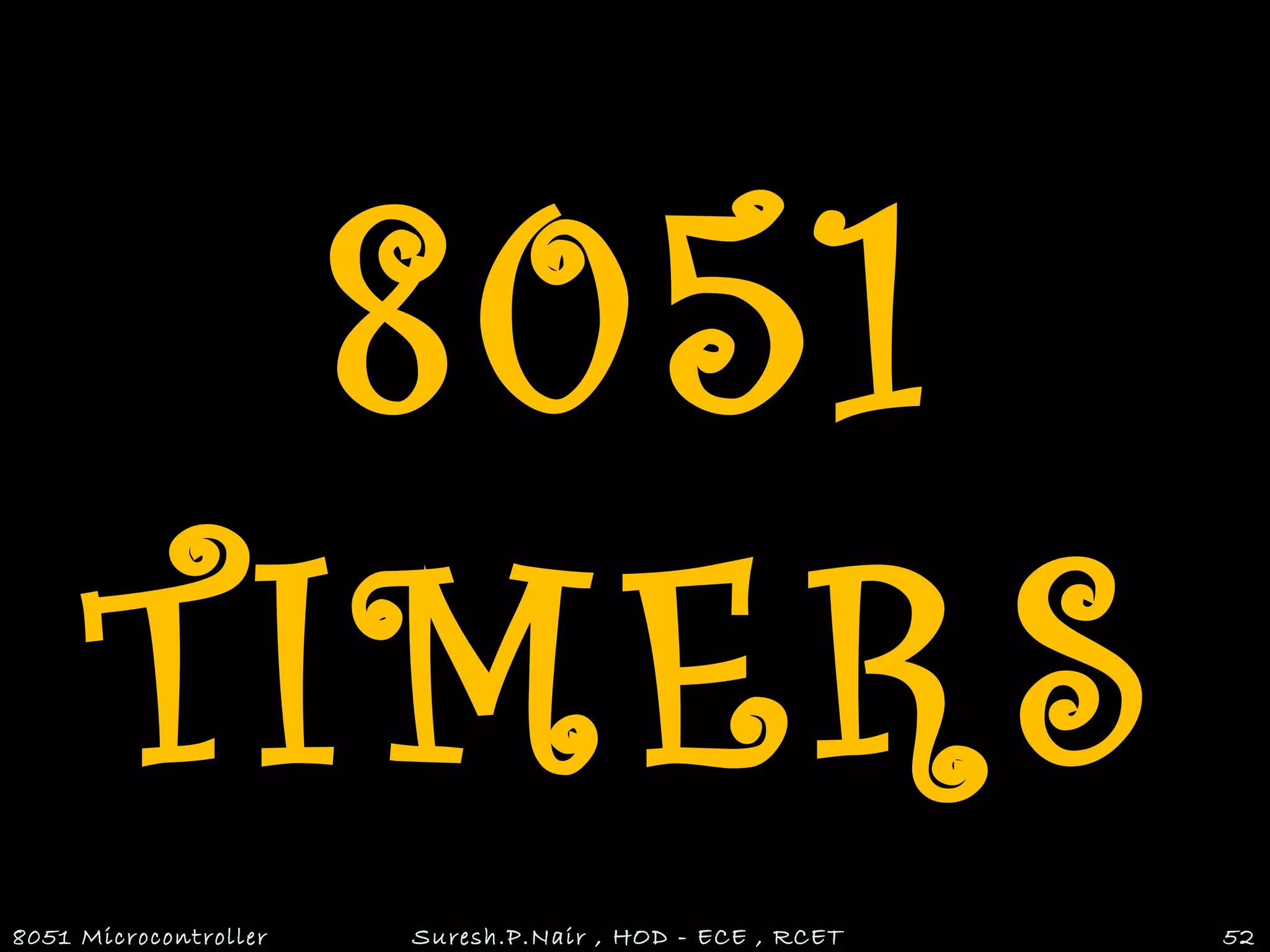 8051
TIMERS
8051 Microcontroller Suresh.P.Nair , HOD - ECE , RCET 52
 
