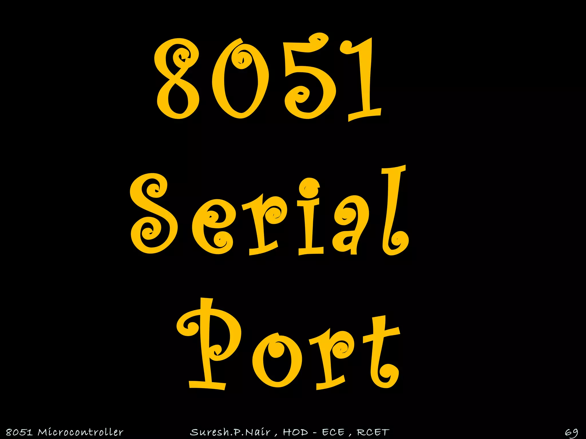 8051
Serial
Port8051 Microcontroller Suresh.P.Nair , HOD - ECE , RCET 69
 
