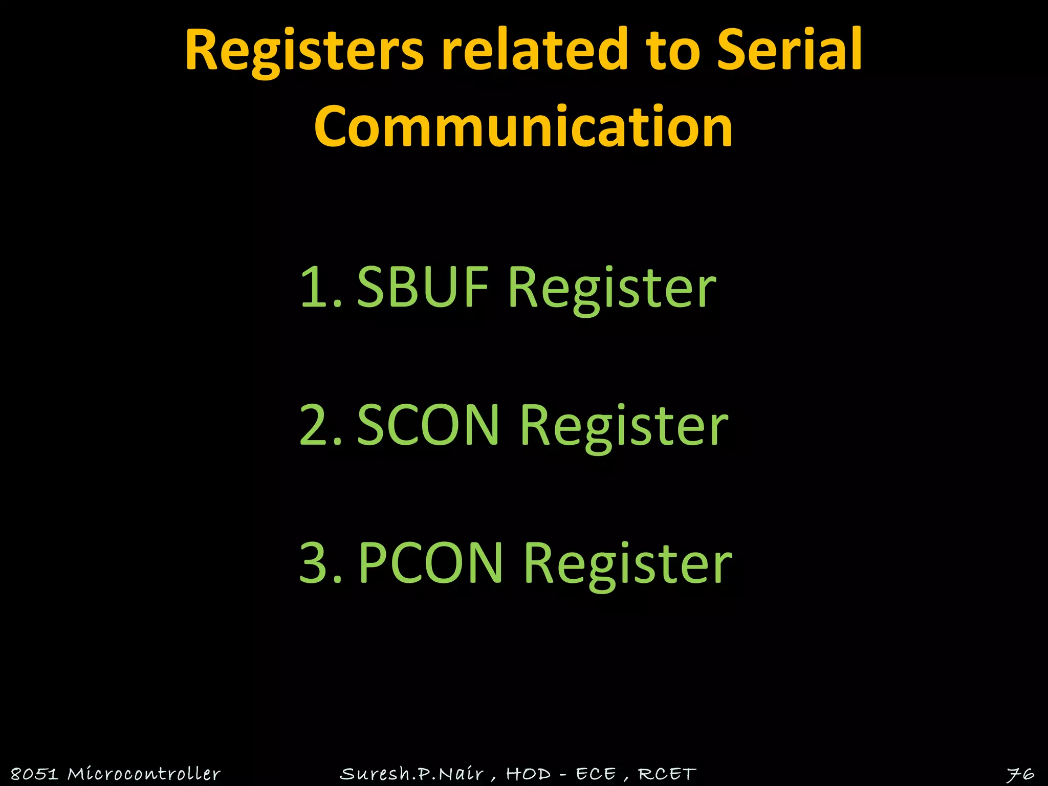 Registers related to Serial
Communication
1. SBUF Register
2. SCON Register
3. PCON Register
8051 Microcontroller Suresh.P.Nair , HOD - ECE , RCET 76
 