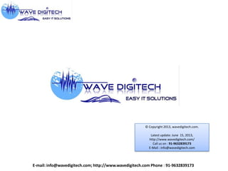 © Copyright 2013, wavedigitech.com.

Latest update: June 15, 2013,
http://www.wavedigitech.com/
Call us on : 91-9632839173
E-Mail : info@wavedigitech.com

E-mail: info@wavedigitech.com; http://www.wavedigitech.com Phone : 91-9632839173

 