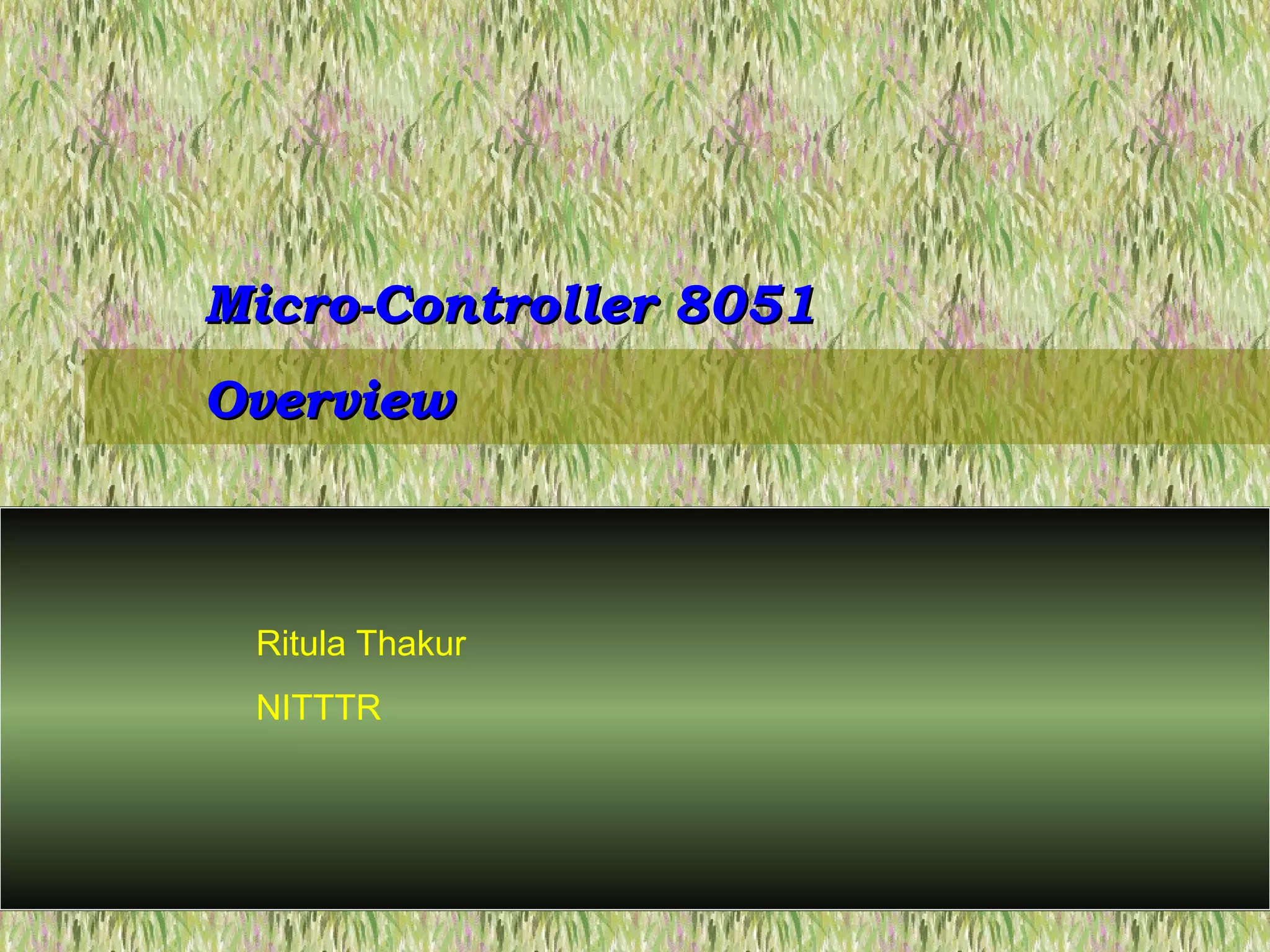 Micro-Controller 8051Micro-Controller 8051
OverviewOverview
Ritula Thakur
NITTTR
 