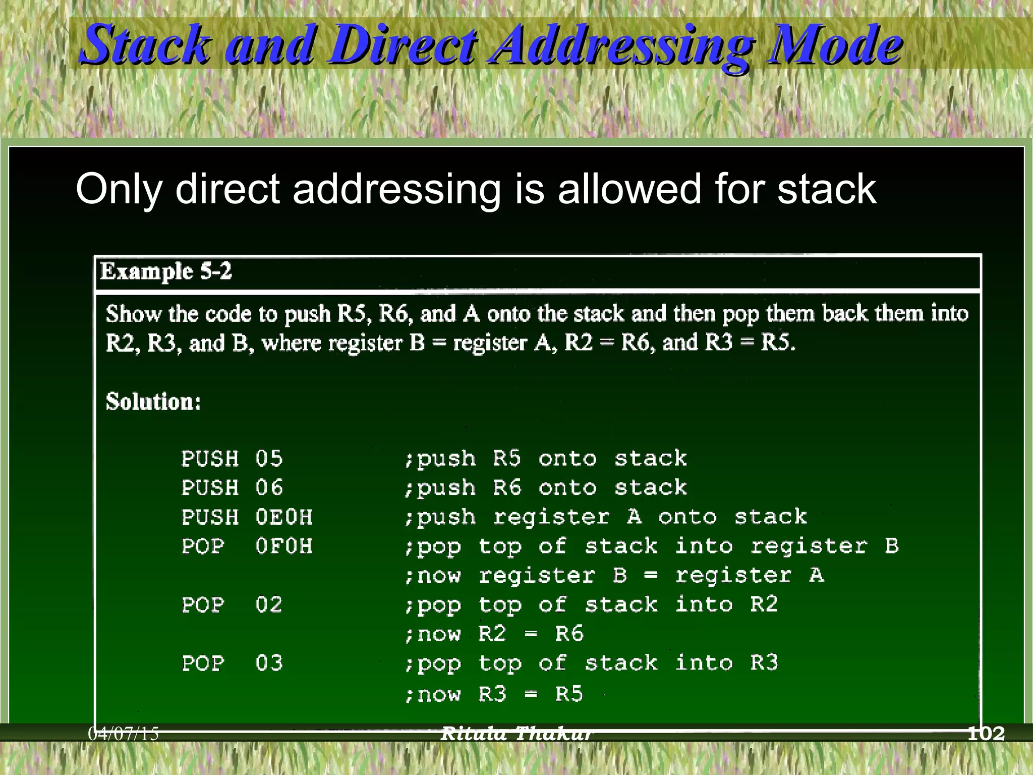 Stack and Direct Addressing ModeStack and Direct Addressing Mode
Only direct addressing is allowed for stack
04/07/15 Ritula Thakur 102
 