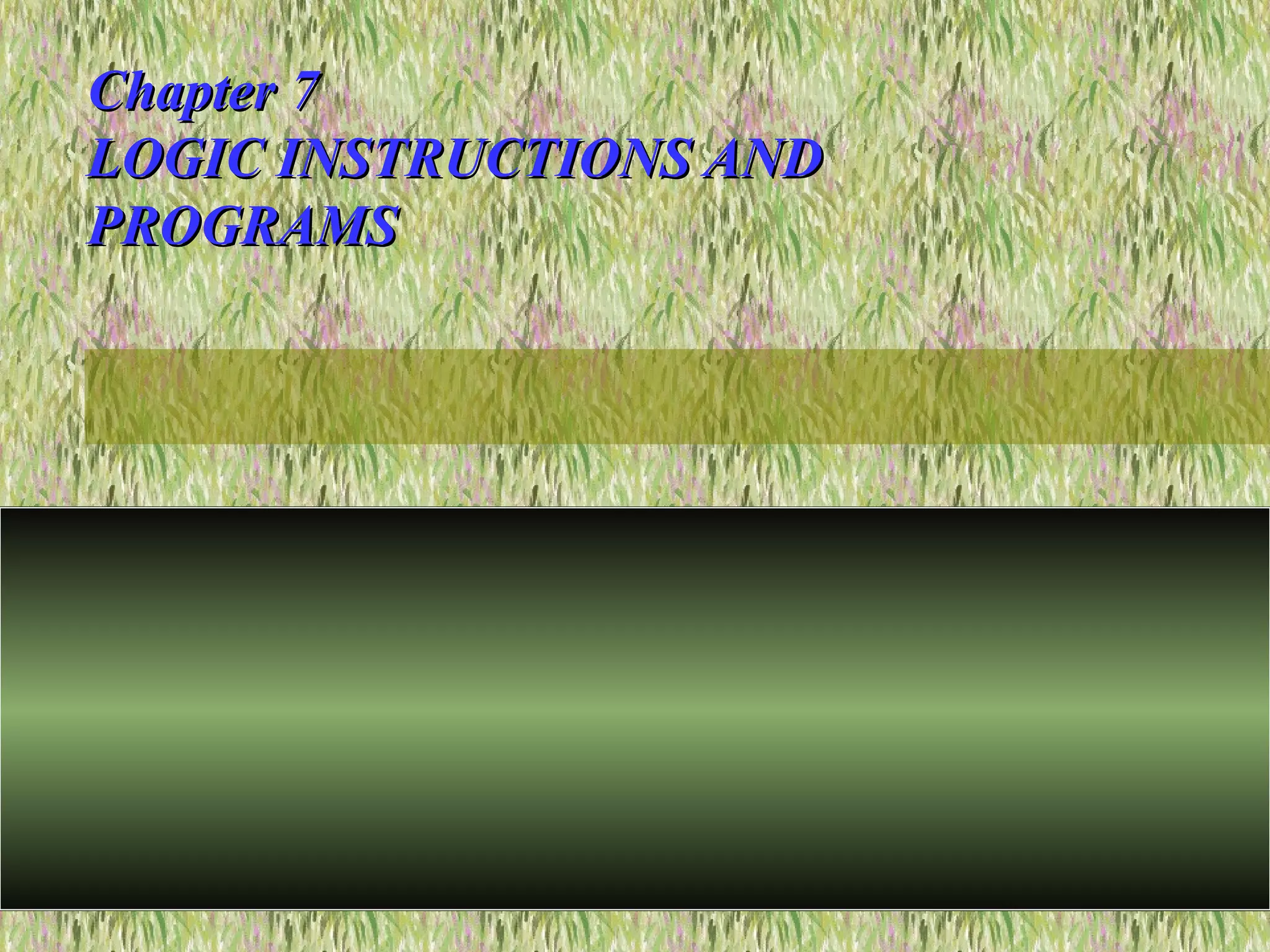 Chapter 7Chapter 7
LOGIC INSTRUCTIONS ANDLOGIC INSTRUCTIONS AND
PROGRAMSPROGRAMS
 