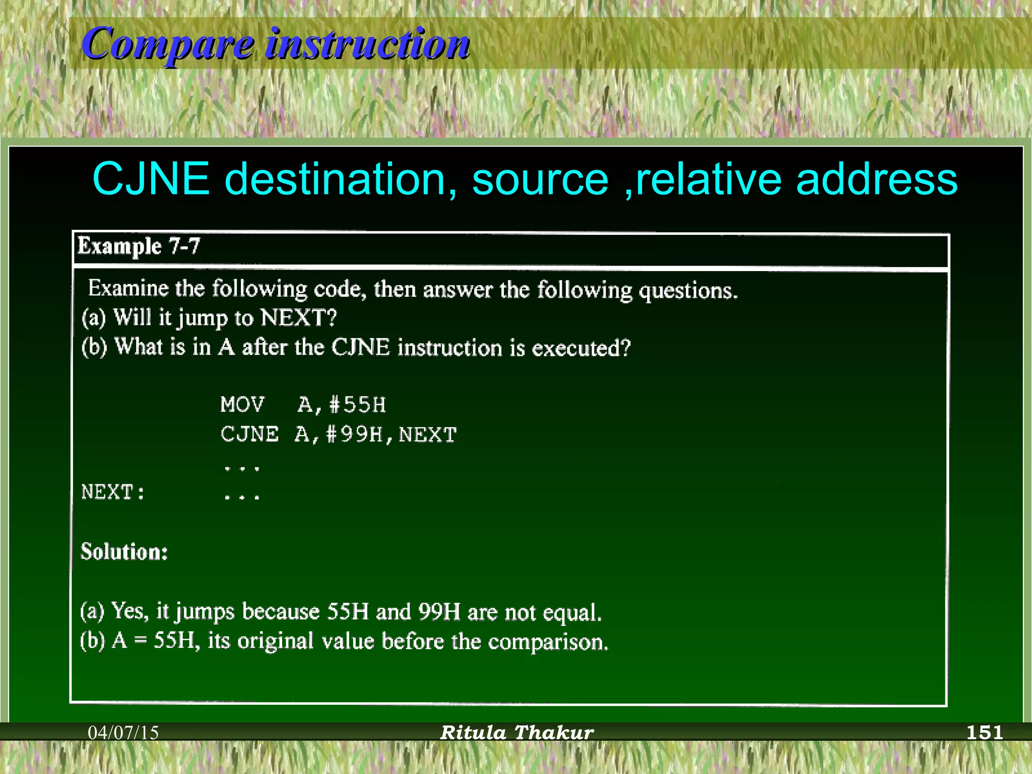 Compare instructionCompare instruction
CJNE destination, source ,relative addressCJNE destination, source ,relative address
04/07/15 Ritula Thakur 151
 