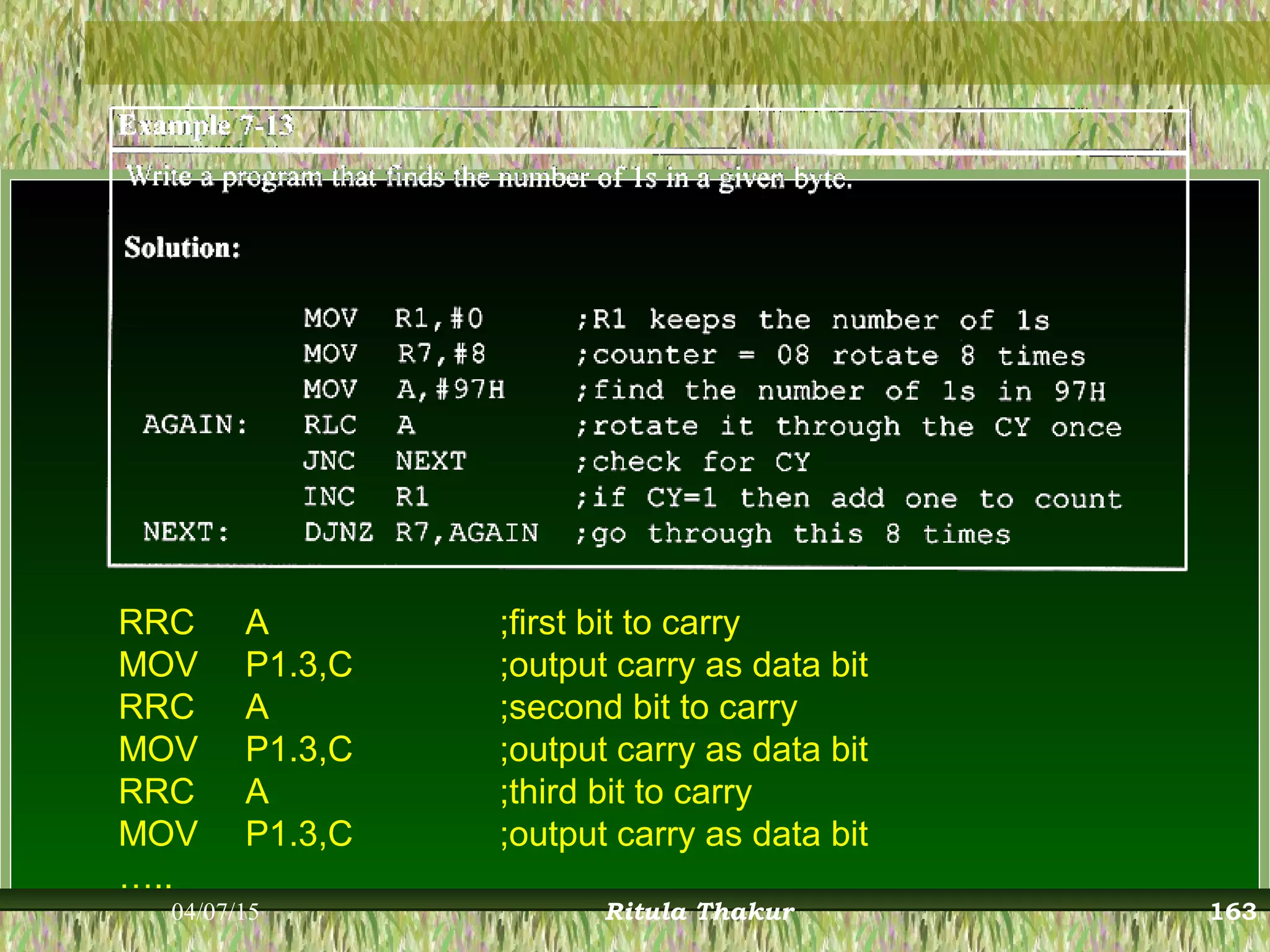 RRC A ;first bit to carry
MOV P1.3,C ;output carry as data bit
RRC A ;second bit to carry
MOV P1.3,C ;output carry as data bit
RRC A ;third bit to carry
MOV P1.3,C ;output carry as data bit
…..
04/07/15 Ritula Thakur 163
 