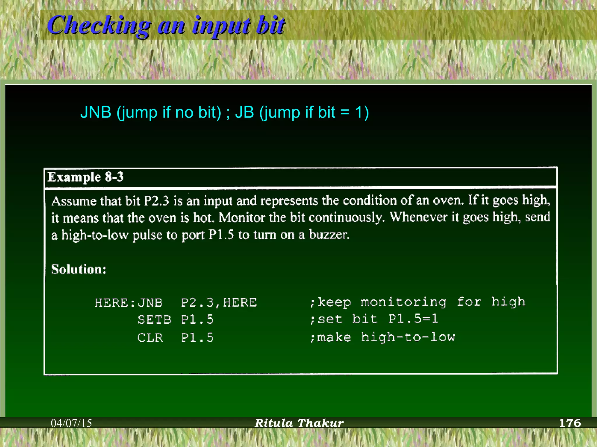 Checking an input bitChecking an input bit
JNB (jump if no bit) ; JB (jump if bit = 1)
04/07/15 Ritula Thakur 176
 
