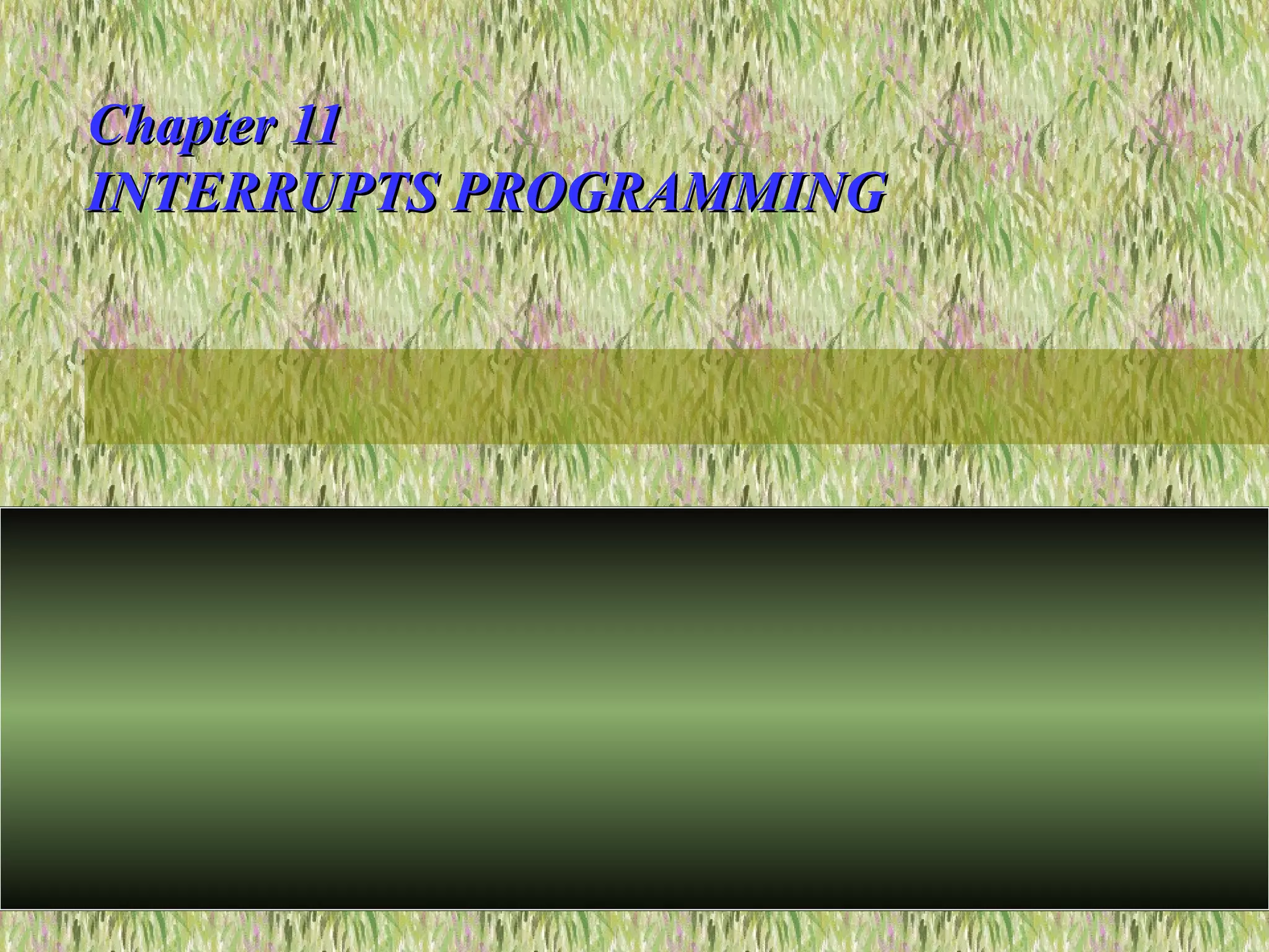 Chapter 11Chapter 11
INTERRUPTS PROGRAMMINGINTERRUPTS PROGRAMMING
 