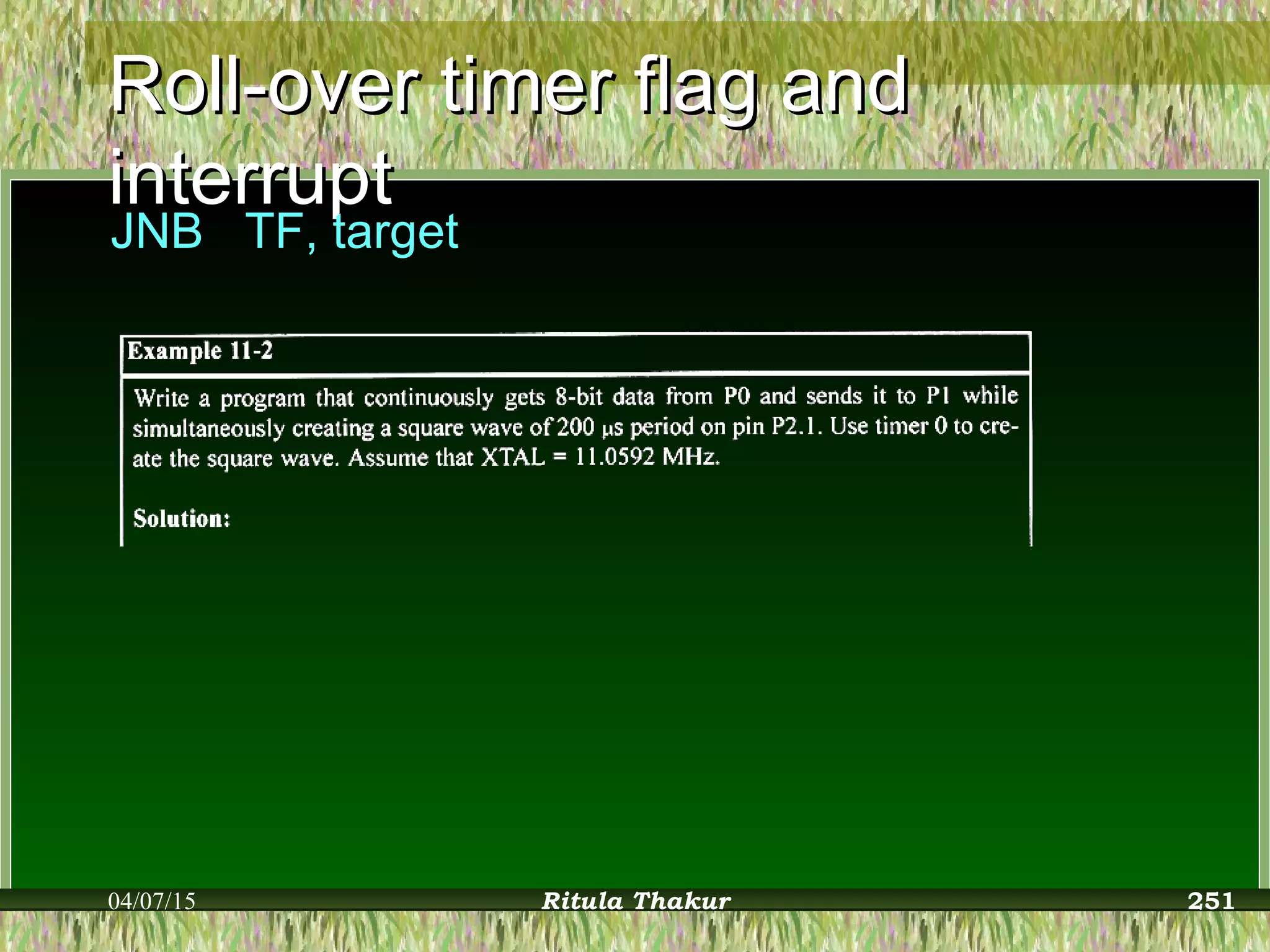 Roll-over timer flag andRoll-over timer flag and
interruptinterrupt
JNB TF, target
04/07/15 Ritula Thakur 251
 