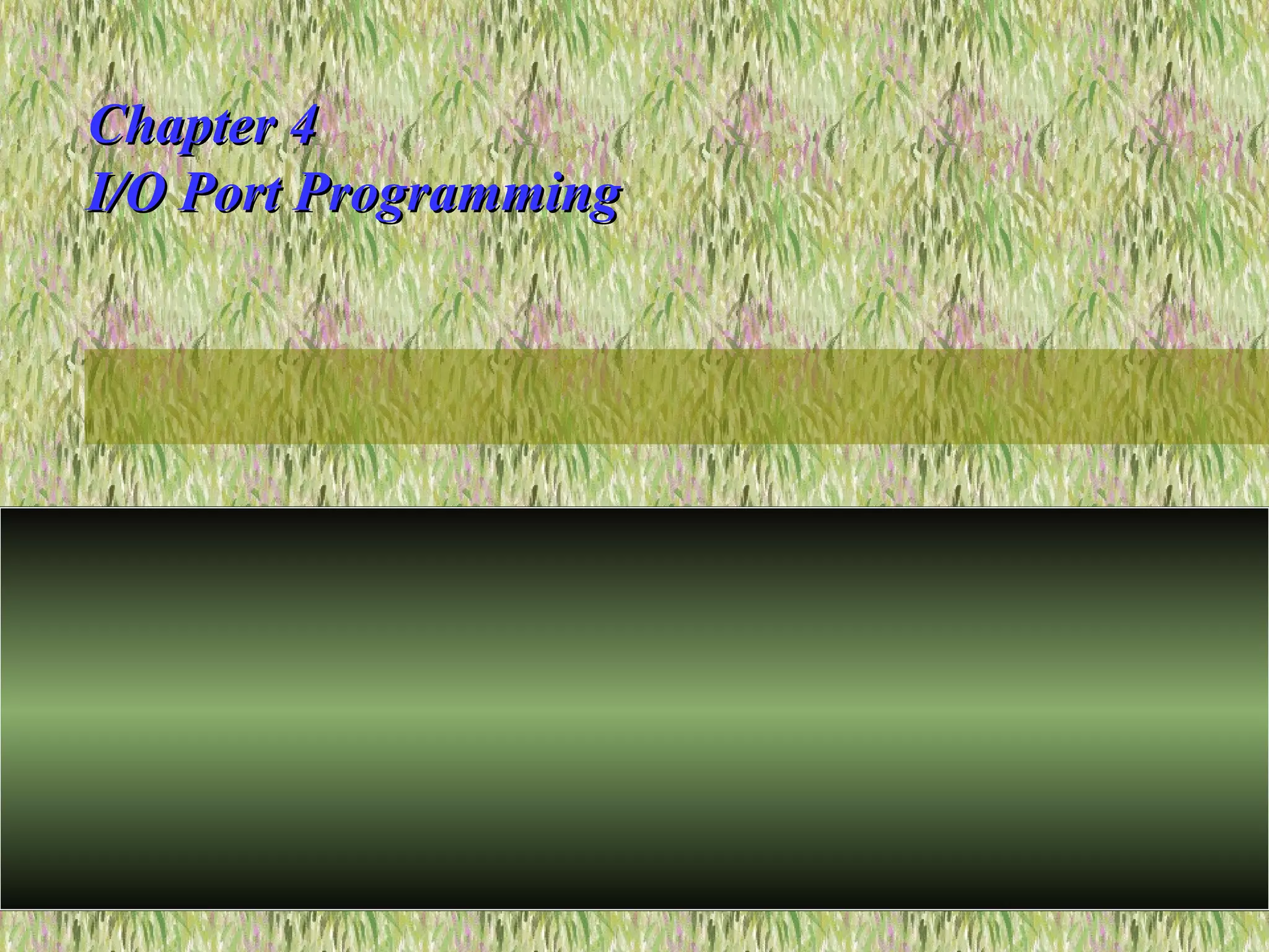 Chapter 4Chapter 4
I/O Port ProgrammingI/O Port Programming
 
