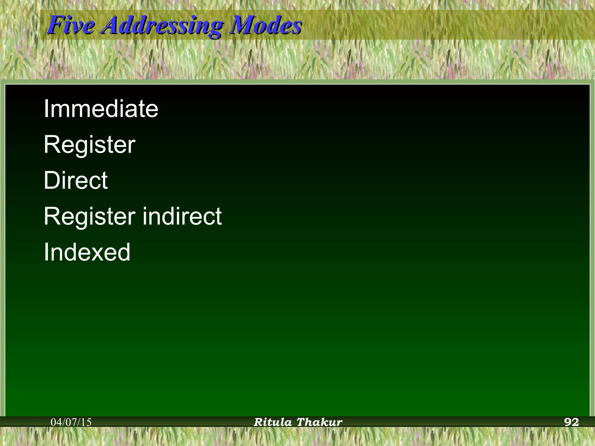 Five Addressing ModesFive Addressing Modes
Immediate
Register
Direct
Register indirect
Indexed
04/07/15 Ritula Thakur 92
 