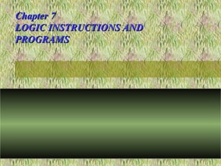 Chapter 7Chapter 7
LOGIC INSTRUCTIONS ANDLOGIC INSTRUCTIONS AND
PROGRAMSPROGRAMS
 