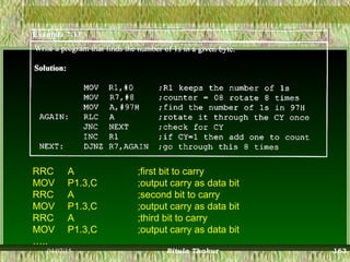 RRC A ;first bit to carry
MOV P1.3,C ;output carry as data bit
RRC A ;second bit to carry
MOV P1.3,C ;output carry as data bit
RRC A ;third bit to carry
MOV P1.3,C ;output carry as data bit
…..
04/07/15 Ritula Thakur 163
 