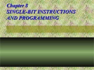 Chapter 8Chapter 8
SINGLE-BIT INSTRUCTIONSSINGLE-BIT INSTRUCTIONS
AND PROGRAMMINGAND PROGRAMMING
 