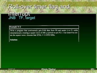 Roll-over timer flag andRoll-over timer flag and
interruptinterrupt
JNB TF, target
04/07/15 Ritula Thakur 251
 