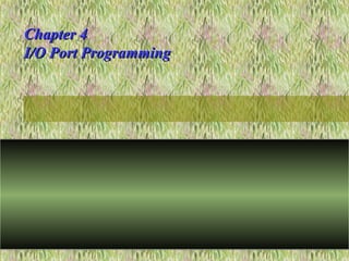 Chapter 4Chapter 4
I/O Port ProgrammingI/O Port Programming
 