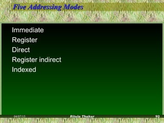 Five Addressing ModesFive Addressing Modes
Immediate
Register
Direct
Register indirect
Indexed
04/07/15 Ritula Thakur 92
 