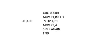 ORG 0000H
MOV P1,#0FFH
AGAIN: MOV A,P1
MOV P3,A
SJMP AGAIN
END
 