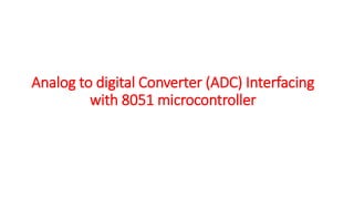 Analog to digital Converter (ADC) Interfacing
with 8051 microcontroller
 