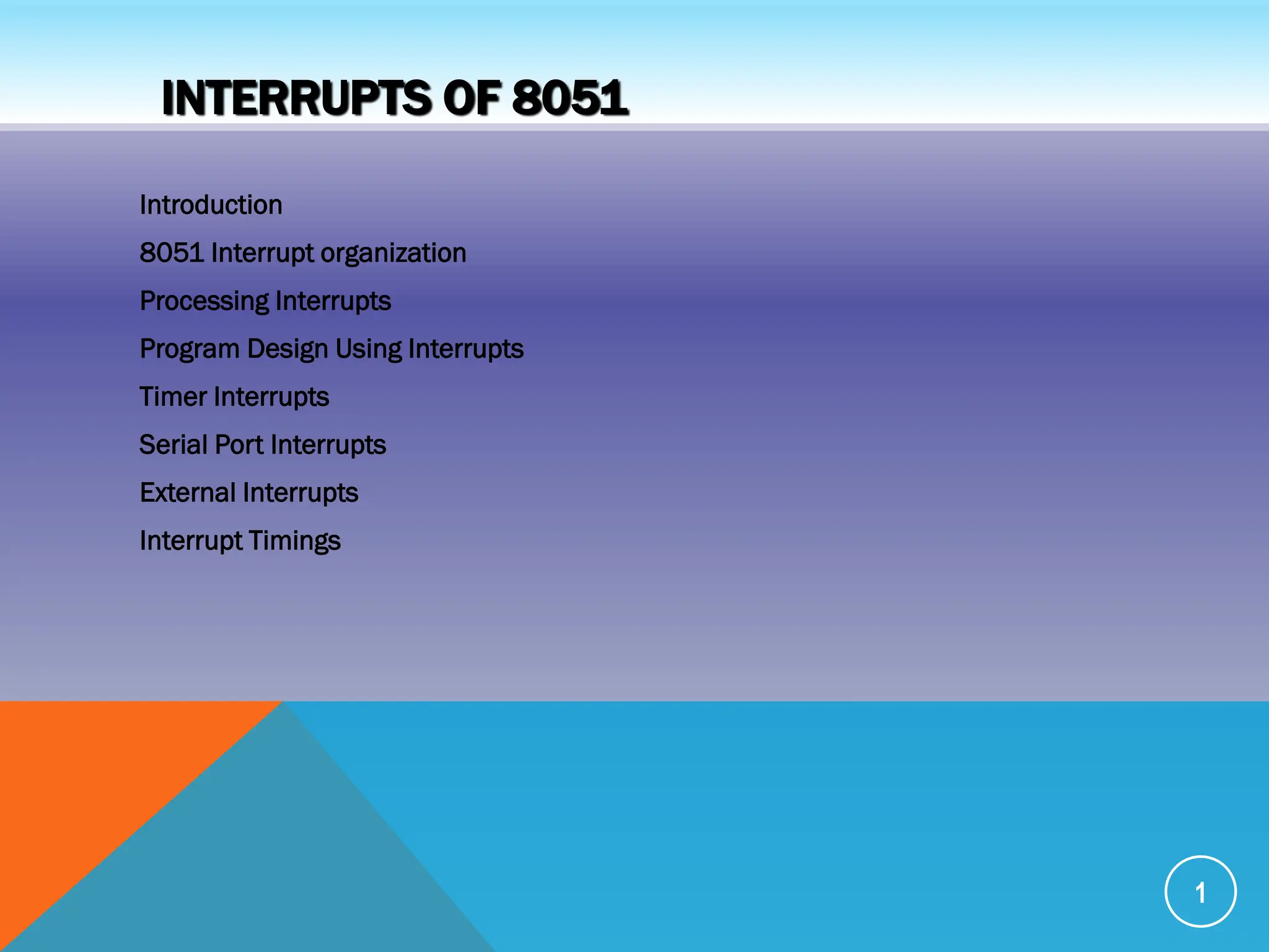 INTERRUPTS OF 8051
Introduction
8051 Interrupt organization
Processing Interrupts
Program Design Using Interrupts
Timer Interrupts
Serial Port Interrupts
External Interrupts
Interrupt Timings
1
 