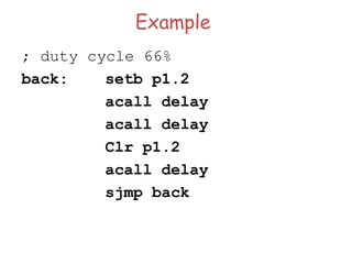 Example
; duty cycle 66%
back: setb p1.2
acall delay
acall delay
Clr p1.2
acall delay
sjmp back
 