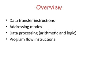 Overview
• Data transfer instructions
• Addressing modes
• Data processing (arithmetic and logic)
• Program flow instructions
 
