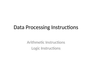 Data Processing Instructions
Arithmetic Instructions
Logic Instructions
 