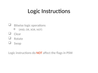 Logic Instructions
 Bitwise logic operations
 (AND, OR, XOR, NOT)
 Clear
 Rotate
 Swap
Logic instructions do NOT affect the flags in PSW
 