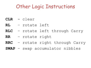 Other Logic Instructions
CLR - clear
RL – rotate left
RLC – rotate left through Carry
RR – rotate right
RRC – rotate right through Carry
SWAP – swap accumulator nibbles
 