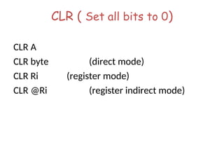 CLR ( Set all bits to 0)
CLR A
CLR byte (direct mode)
CLR Ri (register mode)
CLR @Ri (register indirect mode)
 