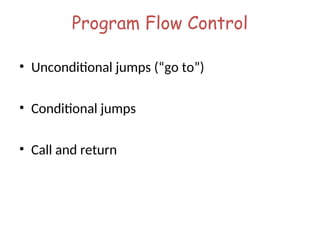 Program Flow Control
• Unconditional jumps (“go to”)
• Conditional jumps
• Call and return
 