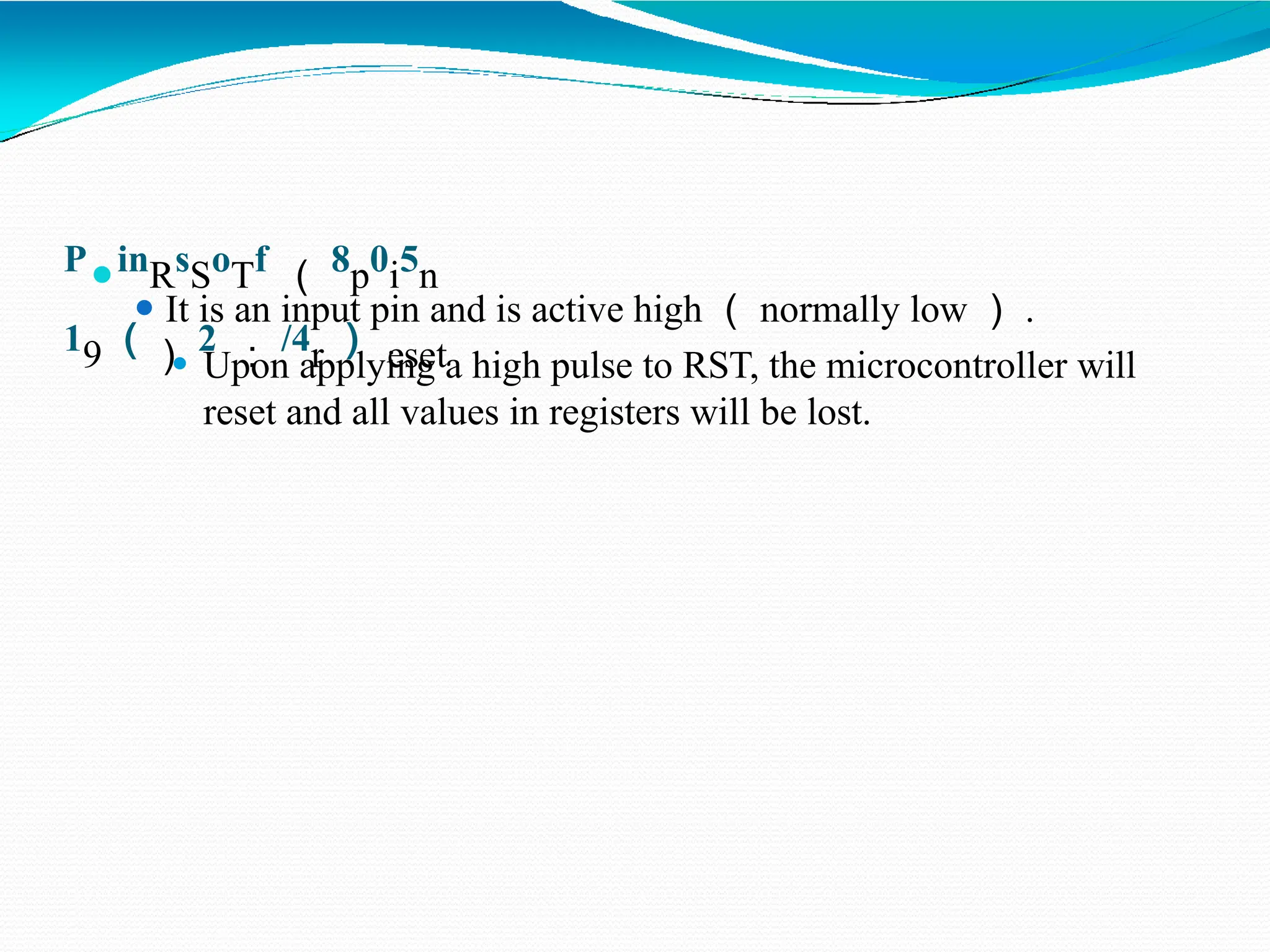 P⚫inRsSoTf （ 8p0i5n 19 （） 2 ： /4r ） eset ⚫ It is an input pin and is active high （ normally low ） . ⚫ Upon applying a high pulse to RST, the microcontroller will reset and all values in registers will be lost. 