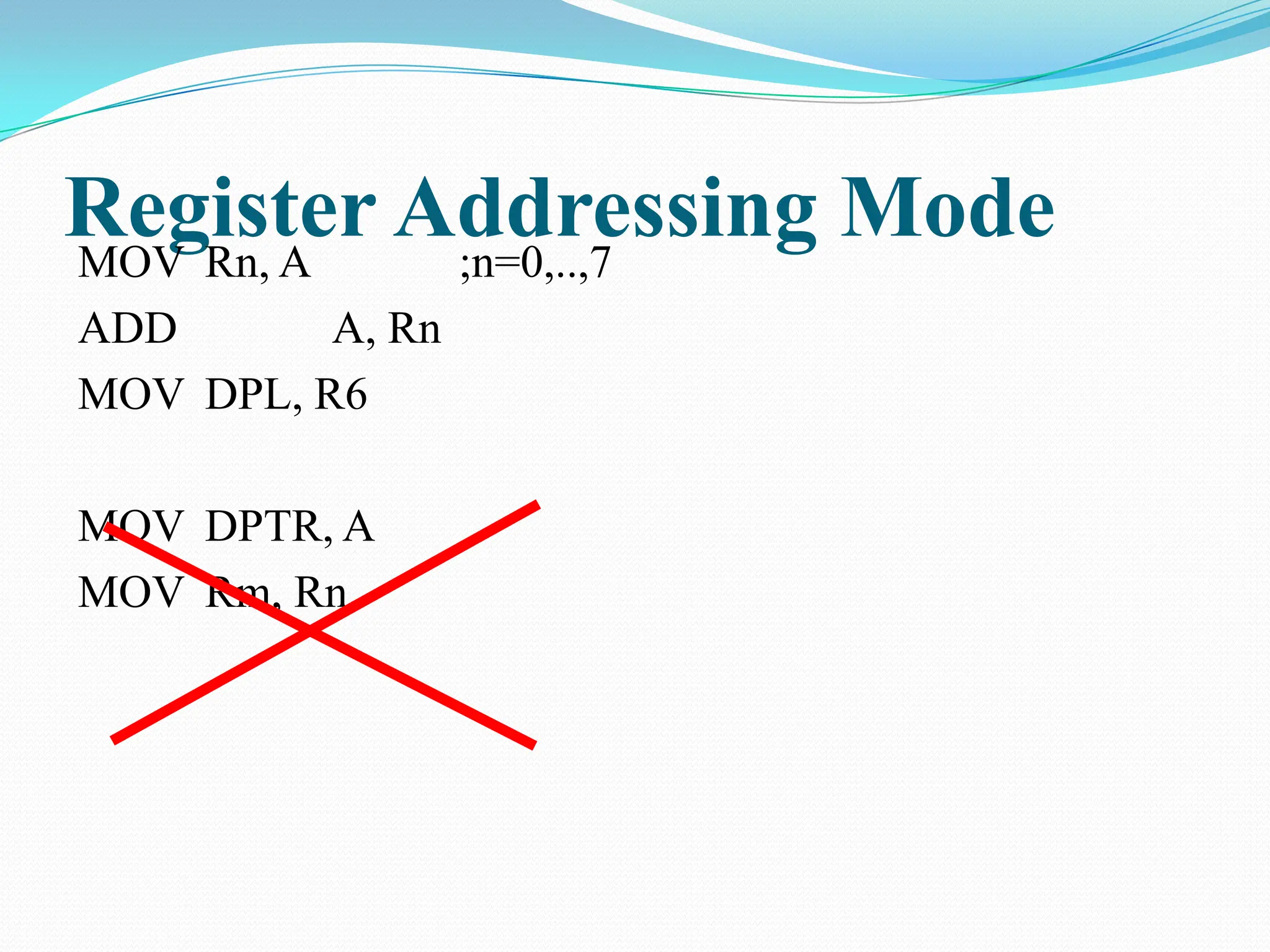 Register Addressing Mode
MOV Rn, A ;n=0,..,7
ADD A, Rn
MOV DPL, R6
MOV DPTR, A
MOV Rm, Rn
 