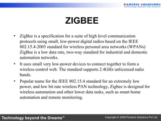 ZIGBEE
     • ZigBee is a specification for a suite of high level communication
       protocols using small, low-power di...