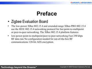 Preface
     • Zigbee Evaluation Board
     • The low-power XBee 802.15.4 and extended-range XBee-PRO 802.15.4
       use ...