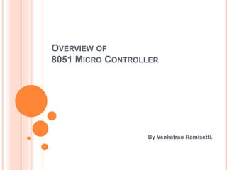 OVERVIEW OF
8051 MICRO CONTROLLER
By Venkatrao Ramisetti.
 