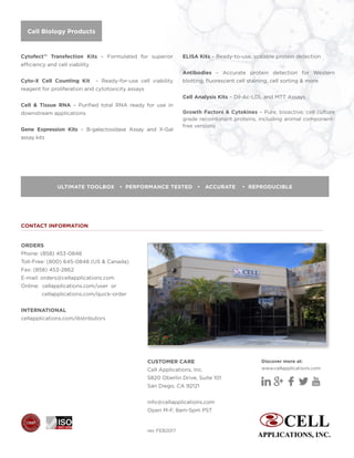 CONTACT INFORMATION
Cell Biology Products
ULTIMATE TOOLBOX • PERFORMANCE TESTED • ACCURATE • REPRODUCIBLE
Discover more at:
www.cellapplications.com
rev FEB2017
ORDERS
Phone: (858) 453-0848
Toll-Free: (800) 645-0848 (US & Canada)
Fax: (858) 453-2862
E-mail: orders@cellapplications.com
Online: cellapplications.com/user or
	 cellapplications.com/quick-order
INTERNATIONAL
cellapplications.com/distributors
CUSTOMER CARE
Cell Applications, Inc.
5820 Oberlin Drive, Suite 101
San Diego, CA 92121
info@cellapplications.com
Open M-F, 8am-5pm PST
Cytofect™ Transfection Kits – Formulated for superior
efficiency and cell viability
Cyto-X Cell Counting Kit – Ready-for-use cell viability
reagent for proliferation and cytotoxicity assays
Cell  Tissue RNA – Purified total RNA ready for use in
downstream applications
Gene Expression Kits – B-galactosidase Assay and X-Gal
assay kits
ELISA Kits – Ready-to-use, scalable protein detection
Antibodies – Accurate protein detection for Western
blotting, fluorescent cell staining, cell sorting  more
Cell Analysis Kits – Dil-Ac-LDL and MTT Assays
Growth Factors  Cytokines – Pure, bioactive, cell culture
grade recombinant proteins, including animal component-
free versions
 