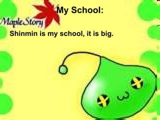 My School: Shinmin is my school, it is big. 