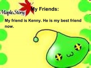 My Friends: My friend is Kenny. He is my best friend  now. 