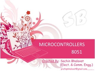 MICROCONTROLLERS
           8051
 Created By: Sachin Bhalavat
             (Elect. & Comm. Engg.)
             profspbhalavat@gmail.com
 