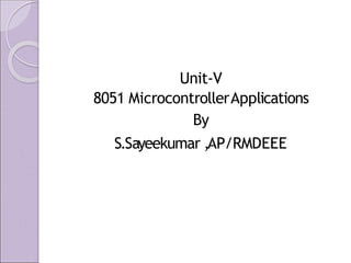 Unit-V
8051 MicrocontrollerApplications
By
S.Sayeekumar ,AP/RMDEEE
 