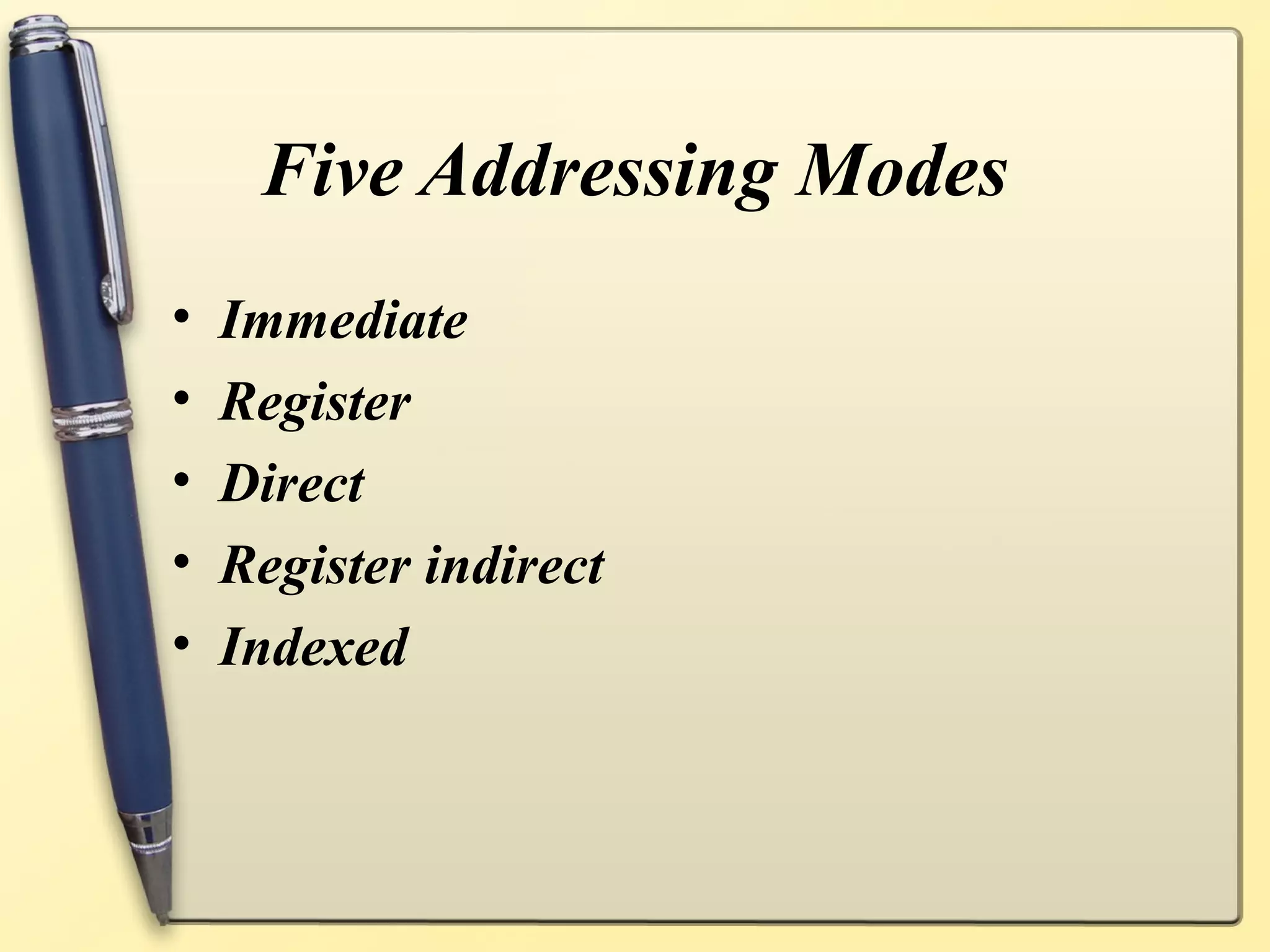 Five Addressing Modes
•   Immediate
•   Register
•   Direct
•   Register indirect
•   Indexed
 