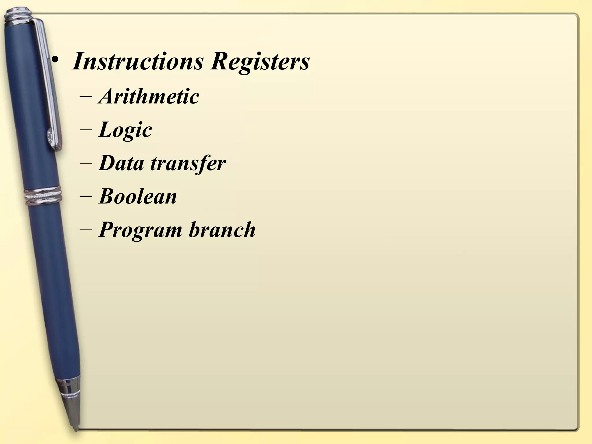 • Instructions Registers
  –   Arithmetic
  –   Logic
  –   Data transfer
  –   Boolean
  –   Program branch
 