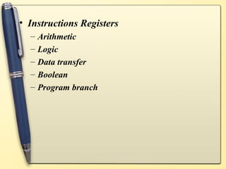 • Instructions Registers
  –   Arithmetic
  –   Logic
  –   Data transfer
  –   Boolean
  –   Program branch
 