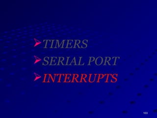 103103
TIMERS
SERIAL PORT
INTERRUPTS
 