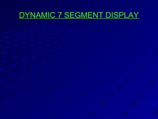 DYNAMIC 7 SEGMENT DISPLAYDYNAMIC 7 SEGMENT DISPLAY
 