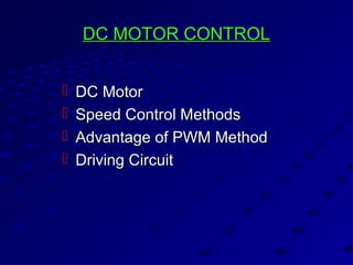 DC MOTOR CONTROLDC MOTOR CONTROL
 DC MotorDC Motor
 Speed Control MethodsSpeed Control Methods
 Advantage of PWM MethodAdvantage of PWM Method
 Driving CircuitDriving Circuit
 