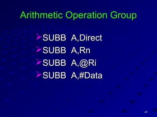4747
Arithmetic Operation GroupArithmetic Operation Group
SUBB A,DirectSUBB A,Direct
SUBB A,RnSUBB A,Rn
SUBB A,@RiSUBB A,@Ri
SUBB A,#DataSUBB A,#Data
 