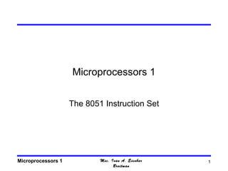 Microprocessors 1


                    The 8051 Instruction Set




Microprocessors 1           Msc. Ivan A. Escobar   1
                                  Broitman
 